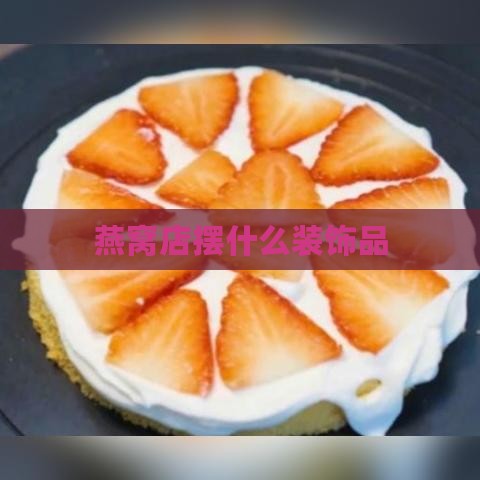 燕窝店摆什么装饰品