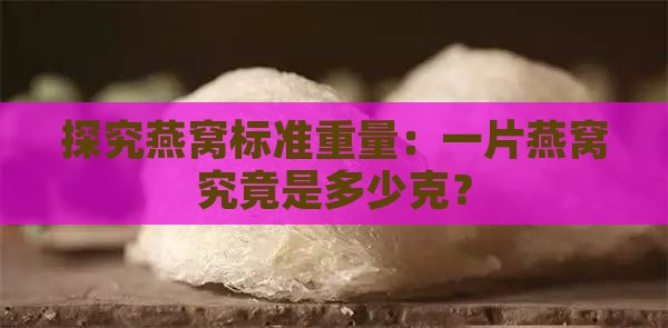 探究燕窝标准重量：一片燕窝究竟是多少克？