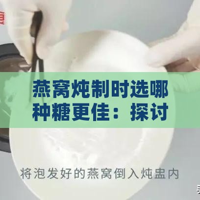 燕窝炖制时选哪种糖更佳：探讨加糖的必要性