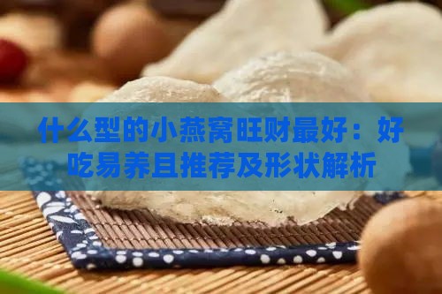 什么型的小燕窝旺财更好：好吃易养且推荐及形状解析