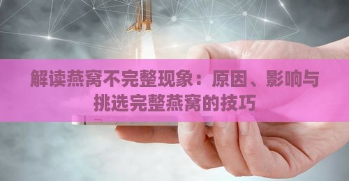 解读燕窝不完整现象：原因、影响与挑选完整燕窝的技巧