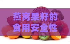 燕窝果籽的食用安全性及营养益处：能否食用、如何食用与潜在健康功效