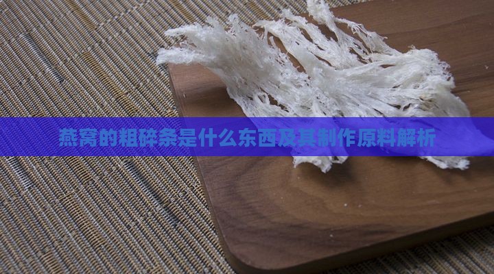 燕窝的粗碎条是什么东西及其制作原料解析