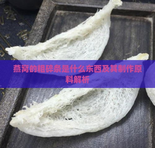 燕窝的粗碎条是什么东西及其制作原料解析