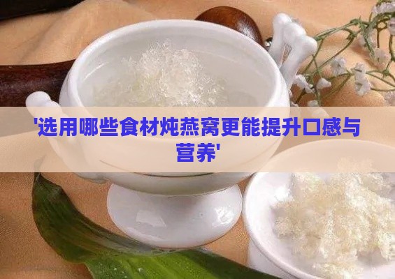 '选用哪些食材炖燕窝更能提升口感与营养'