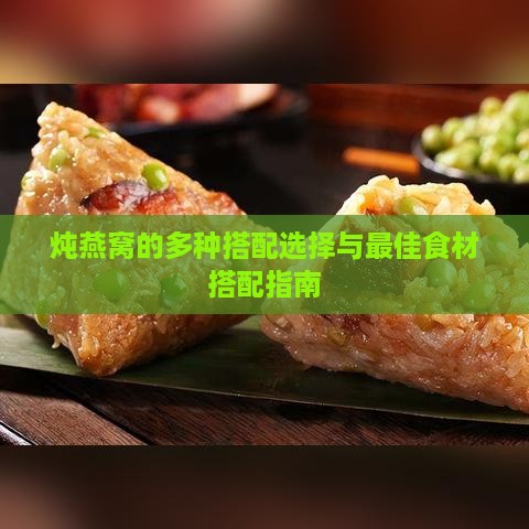 炖燕窝的多种搭配选择与更佳食材搭配指南