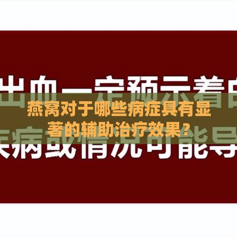 燕窝对于哪些病症具有显著的辅助治疗效果？