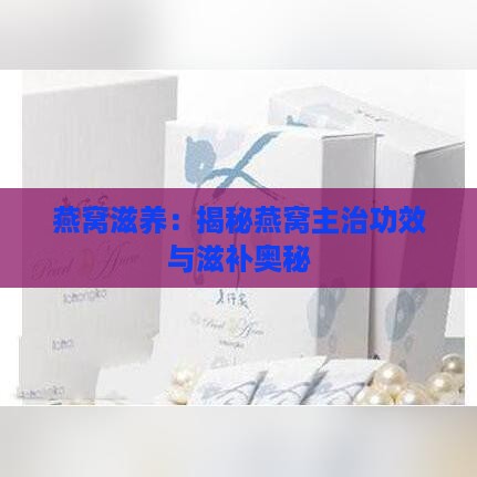 燕窝滋养：揭秘燕窝主治功效与滋补奥秘