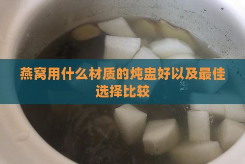 燕窝用什么材质的炖盅好以及更佳选择比较