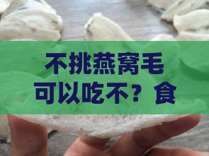 不挑燕窝毛可以吃不？食用后会有什么问题及影响？是否安全？