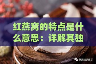 红燕窝的特点是什么意思：详解其独特之处与含义解析