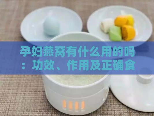 孕妇燕窝有什么用的吗：功效、作用及正确食用方法详解