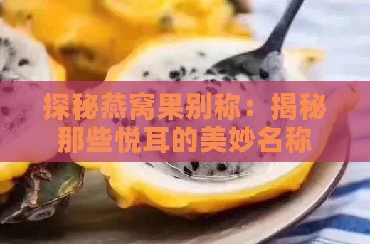 探秘燕窝果别称：揭秘那些悦耳的美妙名称