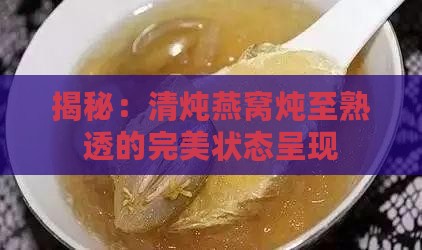 揭秘：清炖燕窝炖至熟透的完美状态呈现