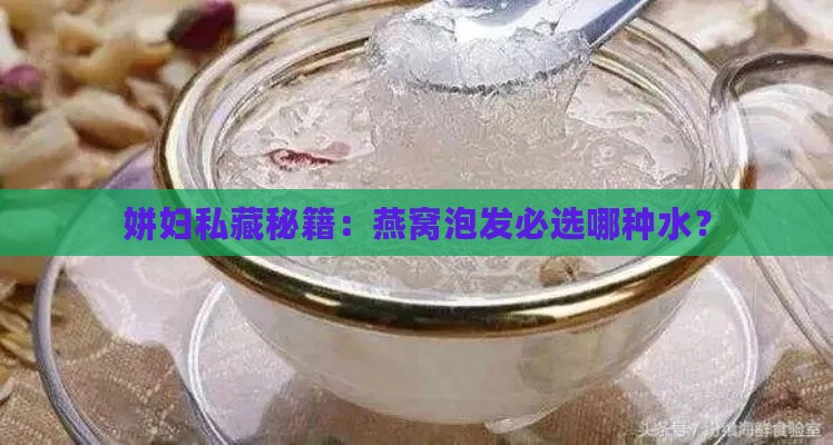 姘妇私藏秘籍：燕窝泡发必选哪种水？