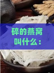 碎的燕窝叫什么：好听的名字、品质与食用方法详解