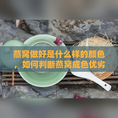 燕窝做好是什么样的颜色，如何判断燕窝成色优劣？