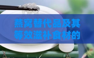 燕窝替代品及其等效滋补食材的比较与功效解析