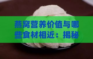 燕窝营养价值与哪些食材相近：揭秘相似滋补功效