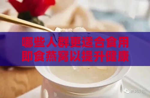 哪些人群更适合食用即食燕窝以提升健康效益