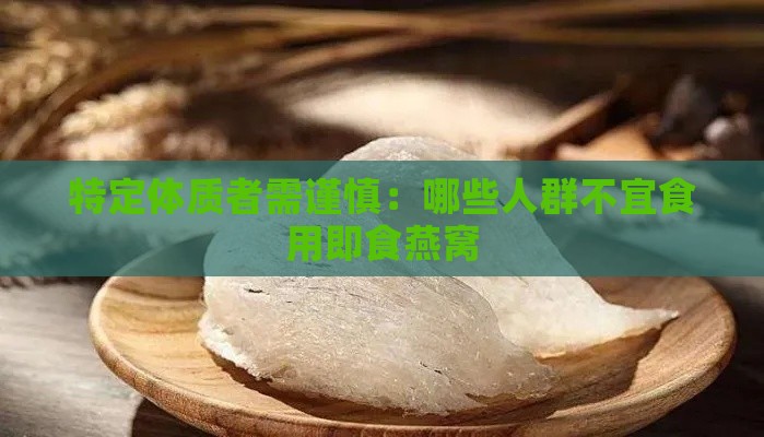 特定体质者需谨慎：哪些人群不宜食用即食燕窝