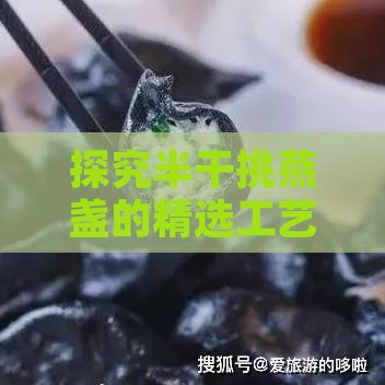 探究半干挑燕盏的精选工艺与独特风味