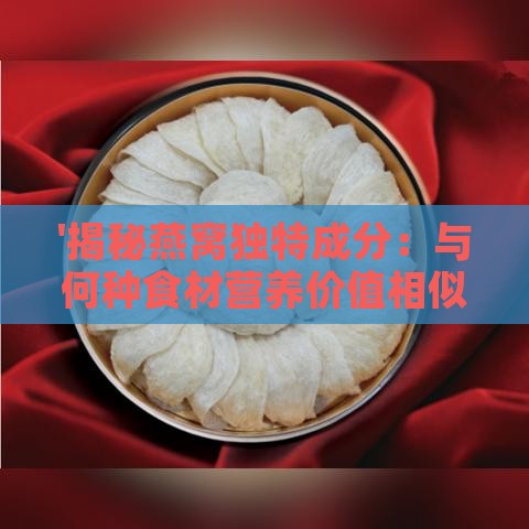 '揭秘燕窝独特成分：与何种食材营养价值相似'