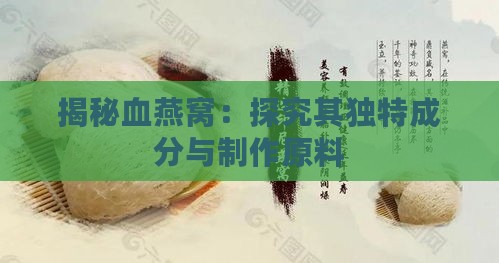 揭秘血燕窝：探究其独特成分与制作原料