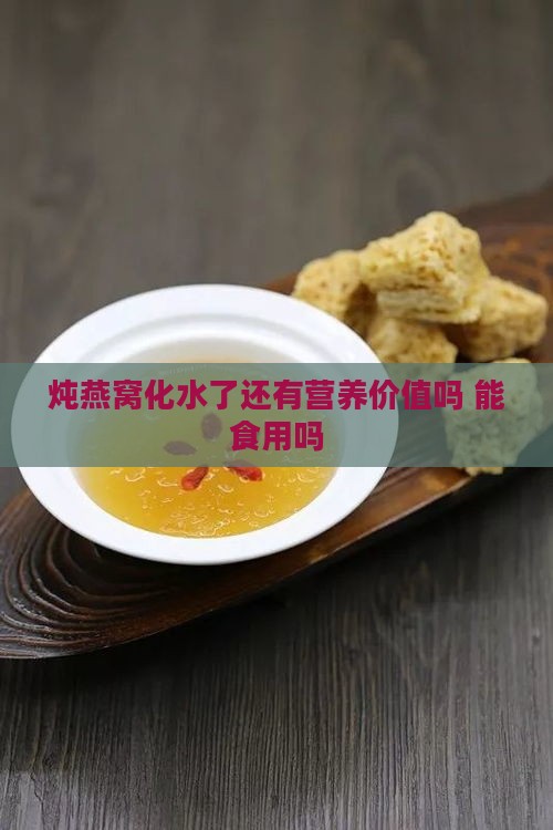 炖燕窝化水了还有营养价值吗 能食用吗