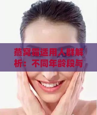 燕窝霜适用人群解析：不同年龄段与肌肤类型的全面指南