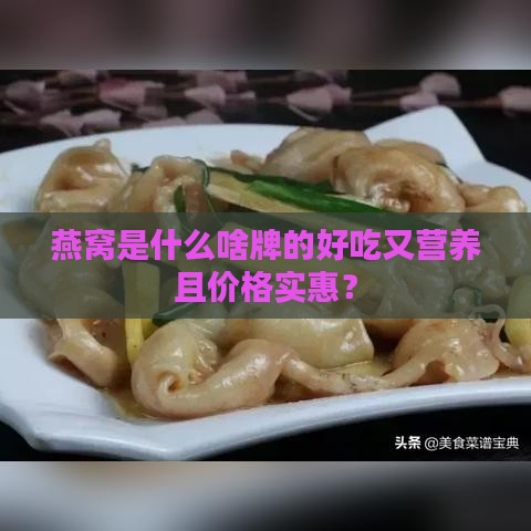 燕窝是什么啥牌的好吃又营养且价格实惠？