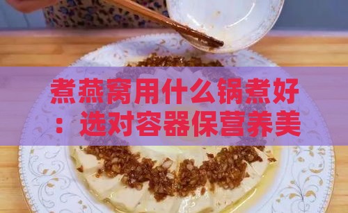 煮燕窝用什么锅煮好：选对容器保营养美味