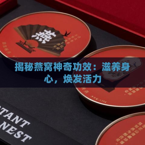 揭秘燕窝神奇功效：滋养身心，焕发活力