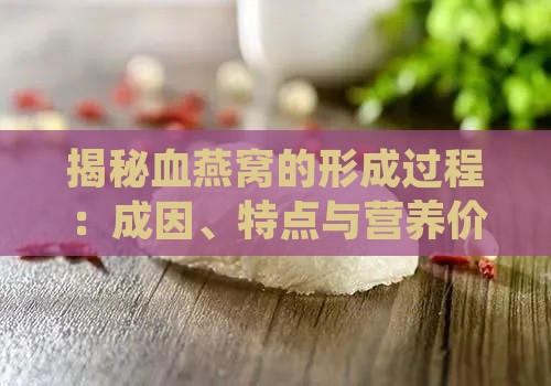 揭秘血燕窝的形成过程：成因、特点与营养价值一览