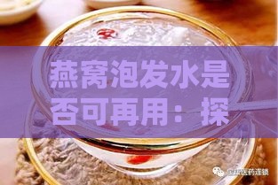 燕窝泡发水是否可再用：探讨其安全性及营养成分保留情况