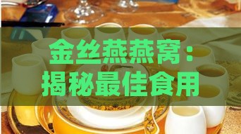 金丝燕燕窝：揭秘更佳食用时段与滋养功效