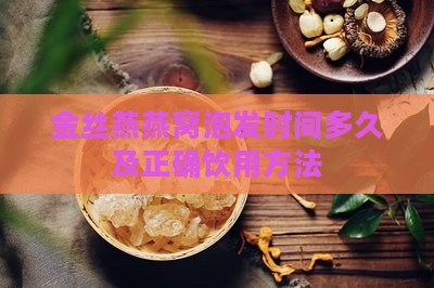 金丝燕燕窝泡发时间多久及正确饮用方法