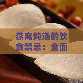 燕窝炖汤的饮食禁忌：全面解析不宜搭配的食材与注意事项