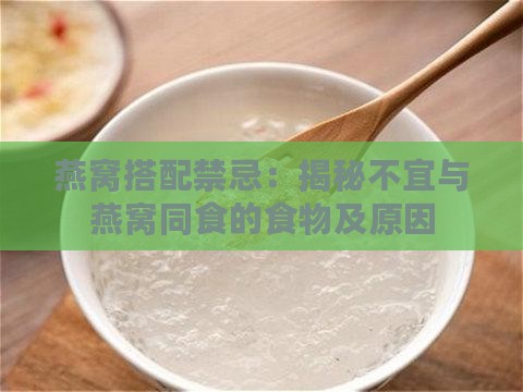 燕窝搭配禁忌：揭秘不宜与燕窝同食的食物及原因