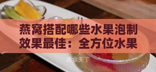 燕窝搭配哪些水果泡制效果更佳：全方位水果选择指南