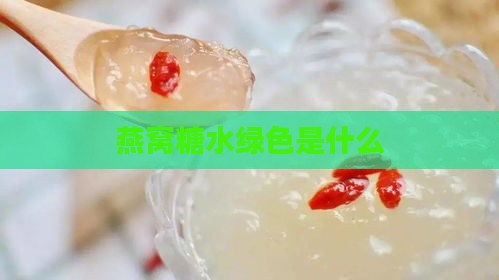 燕窝糖水绿色是什么