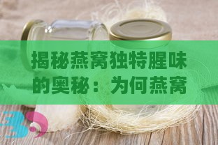 揭秘燕窝独特腥味的奥秘：为何燕窝会有特殊气味？