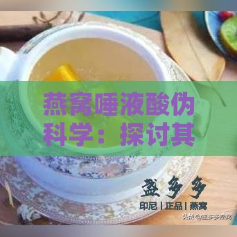 燕窝唾液酸伪科学：探讨其危害、作用、功效及研究现状与食物差异