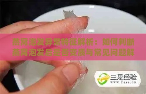 燕窝泡发异常特征解析：如何判断燕窝泡发后是否变质与常见问题解答