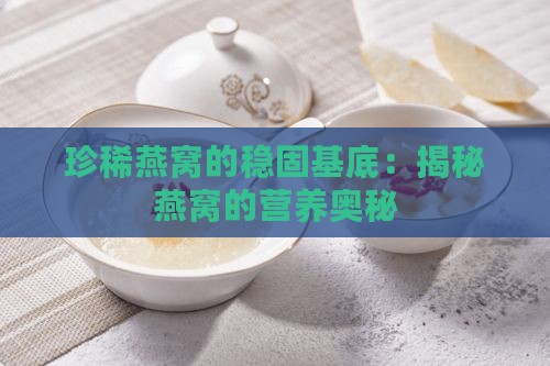 珍稀燕窝的稳固基底：揭秘燕窝的营养奥秘