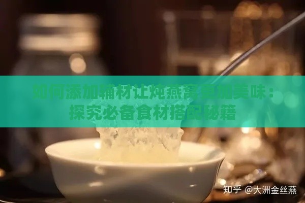 如何添加辅材让炖燕窝更加美味：探究必备食材搭配秘籍