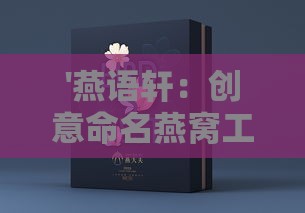 '燕语轩：创意命名燕窝工坊之雅致好听的燕窝名称精选'