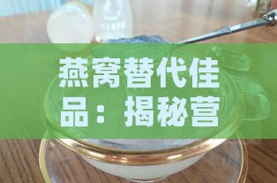 燕窝替代佳品：揭秘营养丰富的天然滋补食材