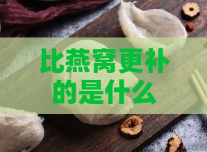 比燕窝更补的是什么