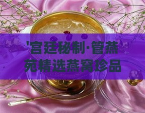 '宫廷秘制·管燕苑精选燕窝珍品'